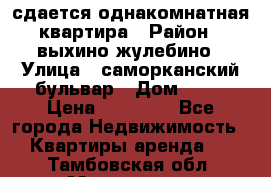 сдается однакомнатная квартира › Район ­ выхино-жулебино › Улица ­ саморканский бульвар › Дом ­ 12 › Цена ­ 35 000 - Все города Недвижимость » Квартиры аренда   . Тамбовская обл.,Моршанск г.